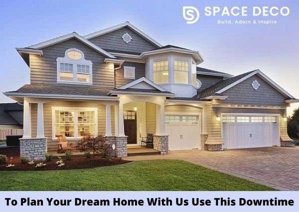 To Plan Your Dream Home With Us Use This Downtime